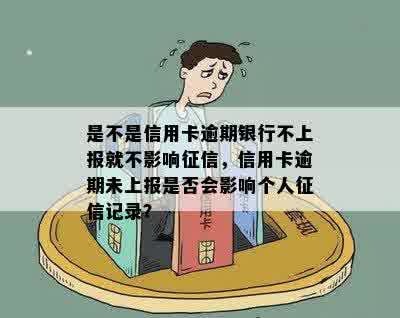 是不是信用卡逾期银行不上报就不影响征信，信用卡逾期未上报是否会影响个人征信记录？