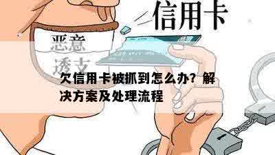 欠信用卡被抓到怎么办？解决方案及处理流程