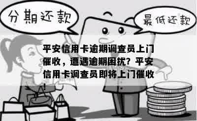 平安信用卡逾期调查员上门催收，遭遇逾期困扰？平安信用卡调查员即将上门催收！