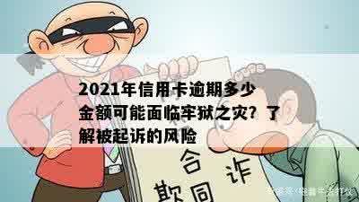 2021年信用卡逾期多少金额可能面临牢狱之灾？了解被起诉的风险