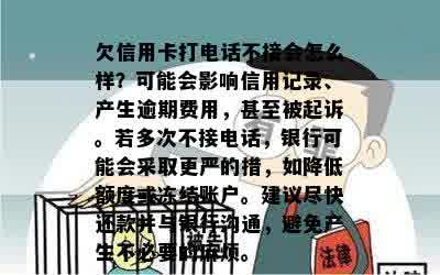 欠信用卡打电话不接会怎么样？可能会影响信用记录、产生逾期费用，甚至被起诉。若多次不接电话，银行可能会采取更严的措，如降低额度或冻结账户。建议尽快还款并与银行沟通，避免产生不必要的麻烦。