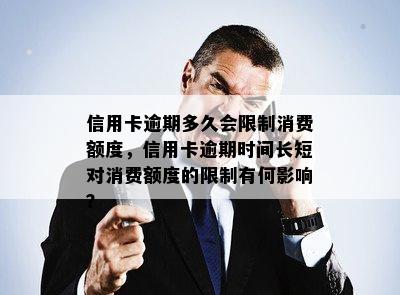 信用卡逾期多久会限制消费额度，信用卡逾期时间长短对消费额度的限制有何影响？