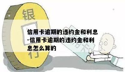 信用卡逾期的违约金和利息-信用卡逾期的违约金和利息怎么算的