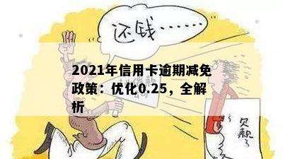 2021年信用卡逾期减免政策：优化0.25，全解析