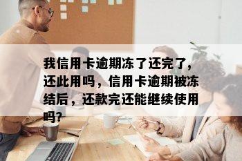 我信用卡逾期冻了还完了,还此用吗，信用卡逾期被冻结后，还款完还能继续使用吗？