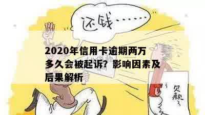 2020年信用卡逾期两万多久会被起诉？影响因素及后果解析