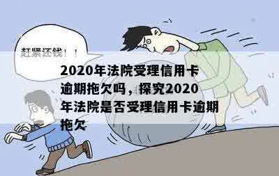 2020年法院受理信用卡逾期拖欠吗，探究2020年法院是否受理信用卡逾期拖欠