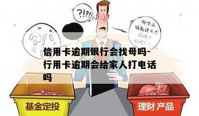 信用卡逾期银行会找母吗-行用卡逾期会给家人打电话吗