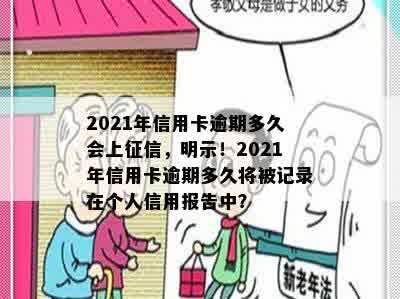 2021年信用卡逾期多久会上征信，明示！2021年信用卡逾期多久将被记录在个人信用报告中？