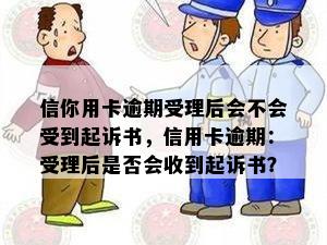 信你用卡逾期受理后会不会受到起诉书，信用卡逾期：受理后是否会收到起诉书？