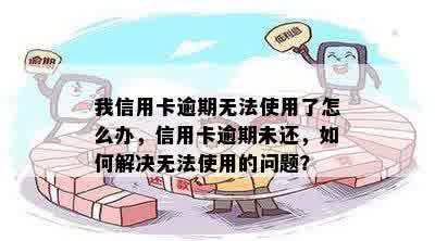 我信用卡逾期无法使用了怎么办，信用卡逾期未还，如何解决无法使用的问题？