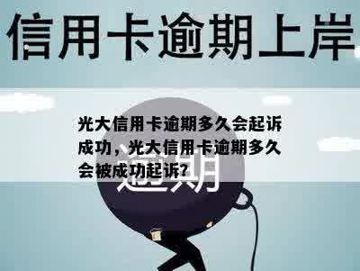 光大信用卡逾期多久会起诉成功，光大信用卡逾期多久会被成功起诉？