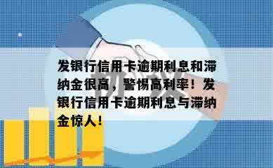 发银行信用卡逾期利息和滞纳金很高，警惕高利率！发银行信用卡逾期利息与滞纳金惊人！