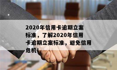 2020年信用卡逾期立案标准，了解2020年信用卡逾期立案标准，避免信用危机！