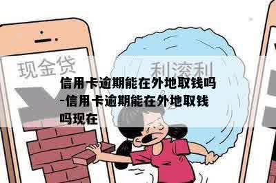 信用卡逾期能在外地取钱吗-信用卡逾期能在外地取钱吗现在