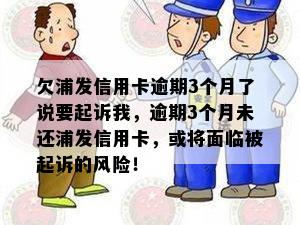 欠浦发信用卡逾期3个月了说要起诉我，逾期3个月未还浦发信用卡，或将面临被起诉的风险！