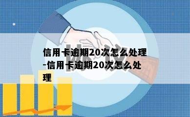 信用卡逾期20次怎么处理-信用卡逾期20次怎么处理