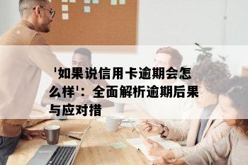  '如果说信用卡逾期会怎么样'：全面解析逾期后果与应对措