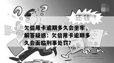 欠信用卡逾期多久会坐牢，解答疑惑：欠信用卡逾期多久会面临刑事处罚？