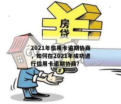 2021年信用卡逾期协商，如何在2021年成功进行信用卡逾期协商？