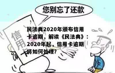 民法典2020年颁布信用卡逾期，解读《民法典》：2020年起，信用卡逾期将如何处理？