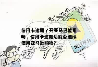 信用卡逾期了开亚马逊能用吗，信用卡逾期后能否继续使用亚马逊购物？