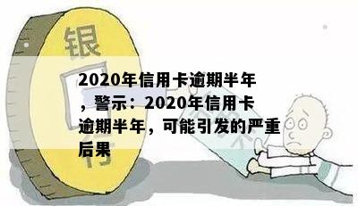 2020年信用卡逾期半年，警示：2020年信用卡逾期半年，可能引发的严重后果