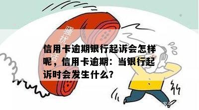 信用卡逾期银行起诉会怎样呢，信用卡逾期：当银行起诉时会发生什么？