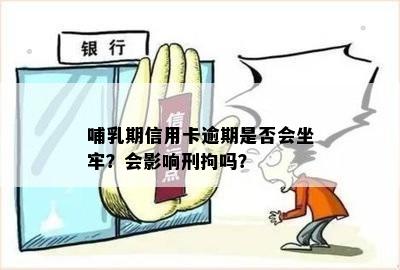 哺乳期信用卡逾期是否会坐牢？会影响刑拘吗？