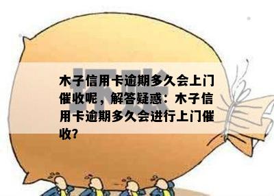 木子信用卡逾期多久会上门催收呢，解答疑惑：木子信用卡逾期多久会进行上门催收？