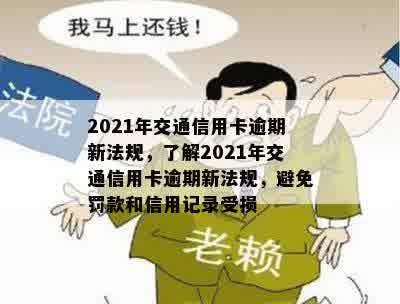 2021年交通信用卡逾期新法规，了解2021年交通信用卡逾期新法规，避免罚款和信用记录受损