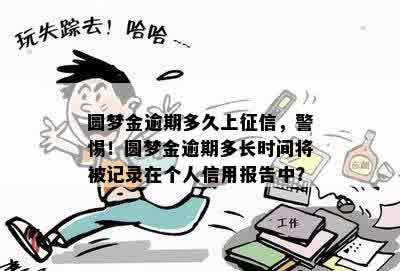 圆梦金逾期多久上征信，警惕！圆梦金逾期多长时间将被记录在个人信用报告中？