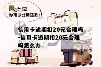 信用卡逾期扣20元合理吗-信用卡逾期扣20元合理吗怎么办