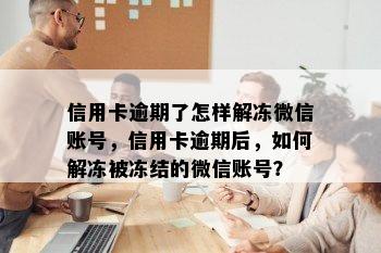 信用卡逾期了怎样解冻微信账号，信用卡逾期后，如何解冻被冻结的微信账号？