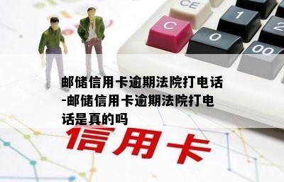 邮储信用卡逾期法院打电话-邮储信用卡逾期法院打电话是真的吗