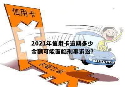 2021年信用卡逾期多少金额可能面临刑事诉讼？