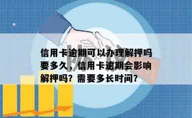 信用卡逾期可以办理解押吗要多久，信用卡逾期会影响解押吗？需要多长时间？