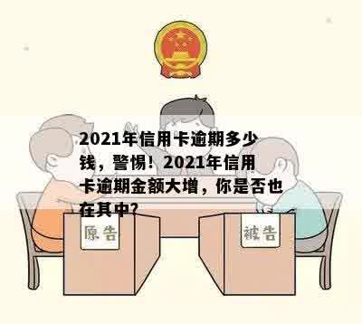 2021年信用卡逾期多少钱，警惕！2021年信用卡逾期金额大增，你是否也在其中？