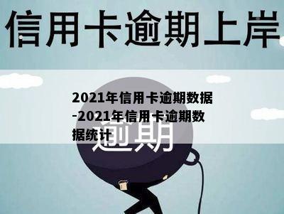 2021年信用卡逾期数据-2021年信用卡逾期数据统计