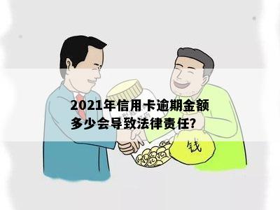 2021年信用卡逾期金额多少会导致法律责任？