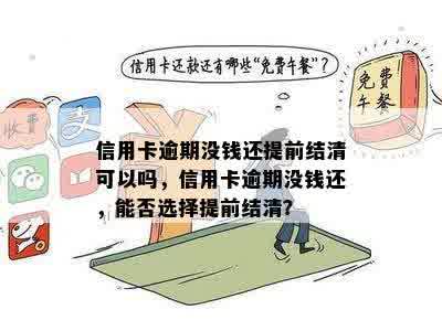 信用卡逾期没钱还提前结清可以吗，信用卡逾期没钱还，能否选择提前结清？