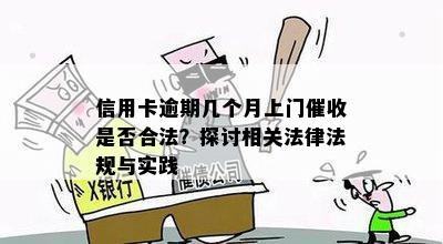 信用卡逾期几个月上门催收是否合法？探讨相关法律法规与实践