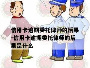 信用卡逾期委托律师的后果-信用卡逾期委托律师的后果是什么