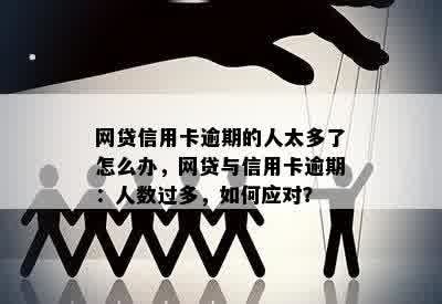 网贷信用卡逾期的人太多了怎么办，网贷与信用卡逾期：人数过多，如何应对？