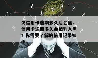 欠信用卡逾期多久后会黑，信用卡逾期多久会被列入黑？你需要了解的信用记录知识