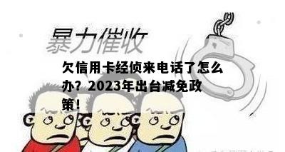 欠信用卡经侦来电话了怎么办？2023年出台减免政策！