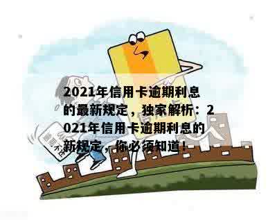 2021年信用卡逾期利息的最新规定，独家解析：2021年信用卡逾期利息的新规定，你必须知道！