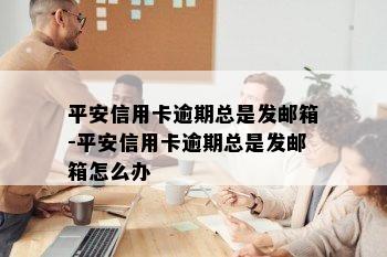 平安信用卡逾期总是发邮箱-平安信用卡逾期总是发邮箱怎么办