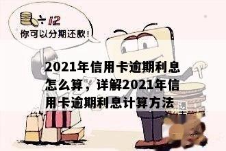 2021年信用卡逾期利息怎么算，详解2021年信用卡逾期利息计算方法