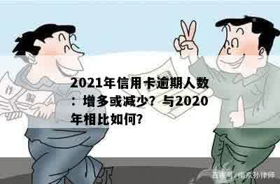 2021年信用卡逾期人数：增多或减少？与2020年相比如何？